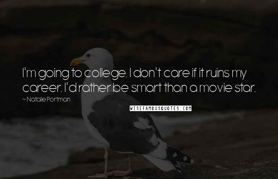 Natalie Portman Quotes: I'm going to college. I don't care if it ruins my career. I'd rather be smart than a movie star.