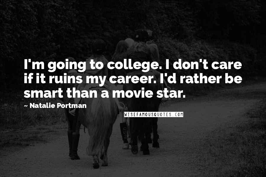 Natalie Portman Quotes: I'm going to college. I don't care if it ruins my career. I'd rather be smart than a movie star.