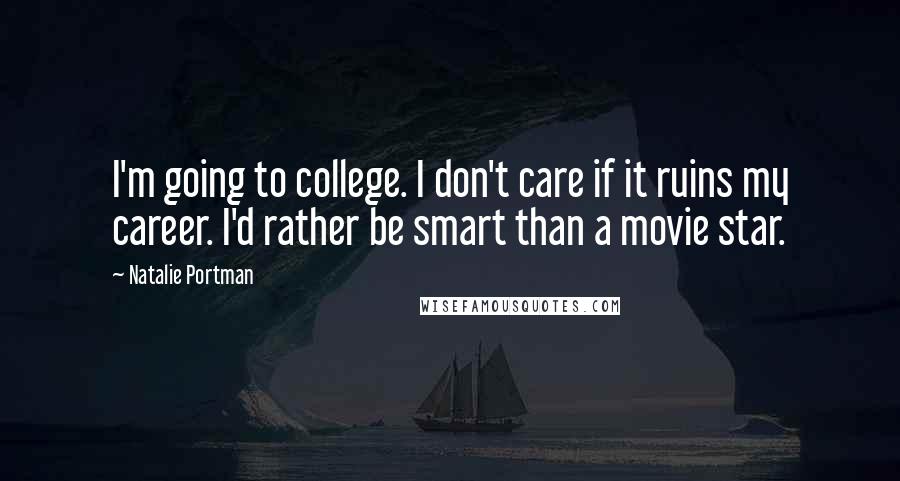 Natalie Portman Quotes: I'm going to college. I don't care if it ruins my career. I'd rather be smart than a movie star.