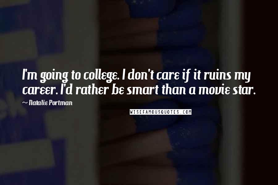 Natalie Portman Quotes: I'm going to college. I don't care if it ruins my career. I'd rather be smart than a movie star.