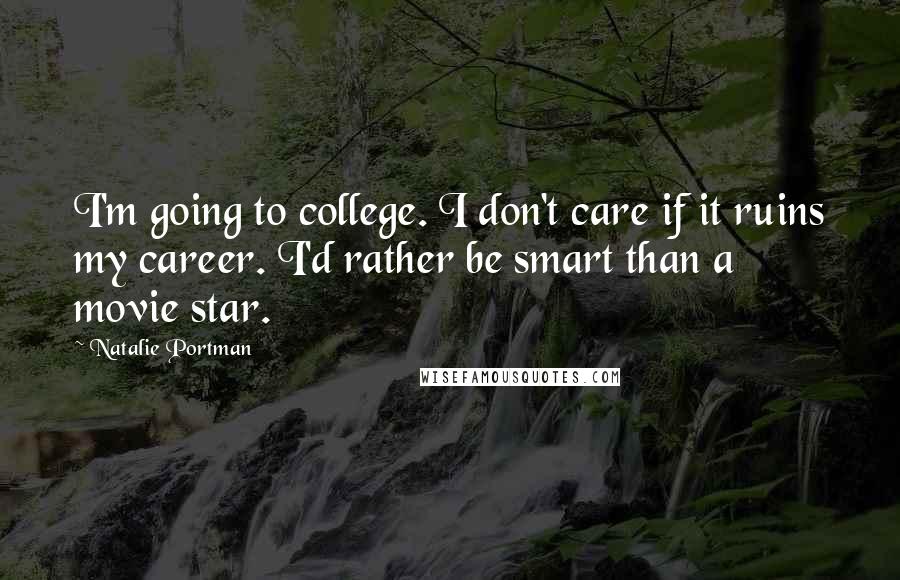 Natalie Portman Quotes: I'm going to college. I don't care if it ruins my career. I'd rather be smart than a movie star.