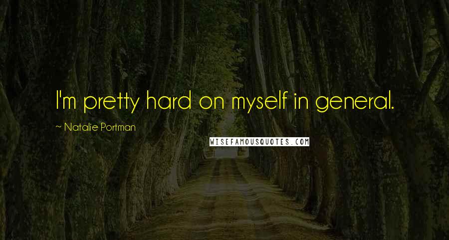 Natalie Portman Quotes: I'm pretty hard on myself in general.