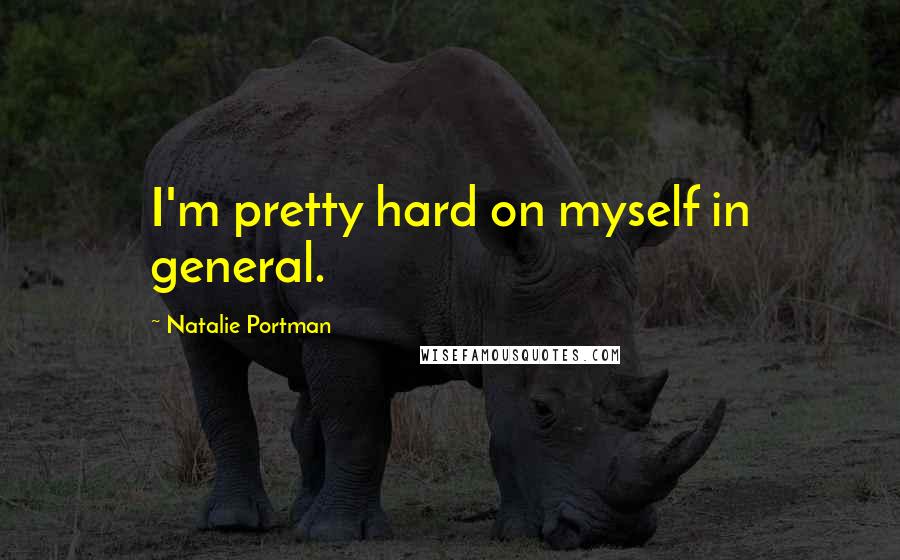 Natalie Portman Quotes: I'm pretty hard on myself in general.