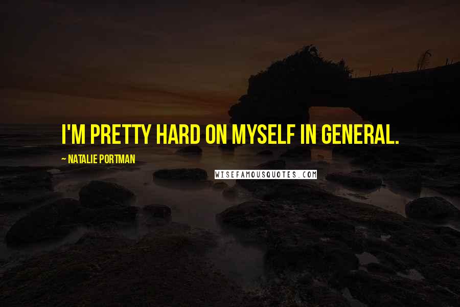 Natalie Portman Quotes: I'm pretty hard on myself in general.