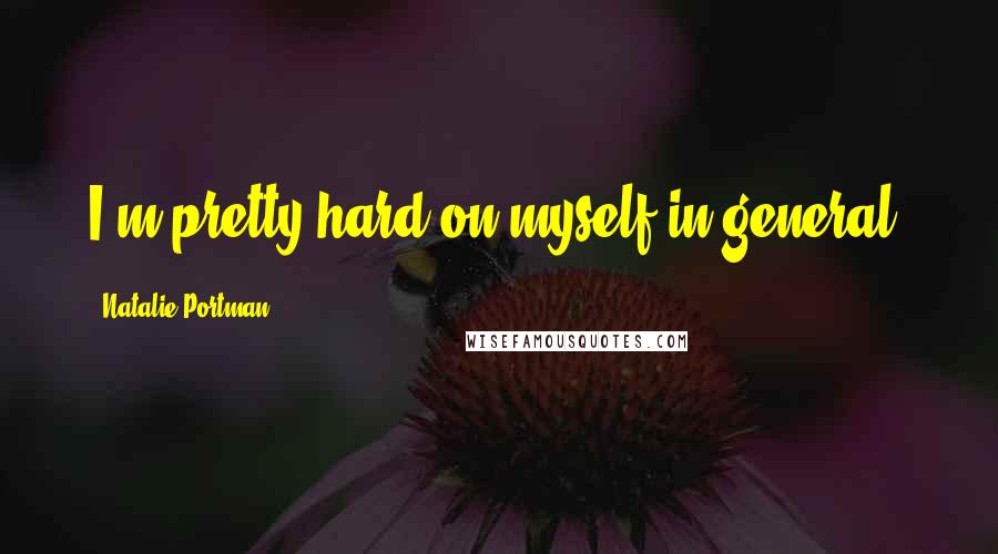 Natalie Portman Quotes: I'm pretty hard on myself in general.