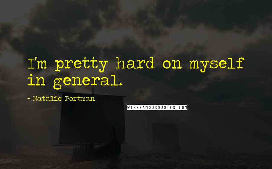 Natalie Portman Quotes: I'm pretty hard on myself in general.