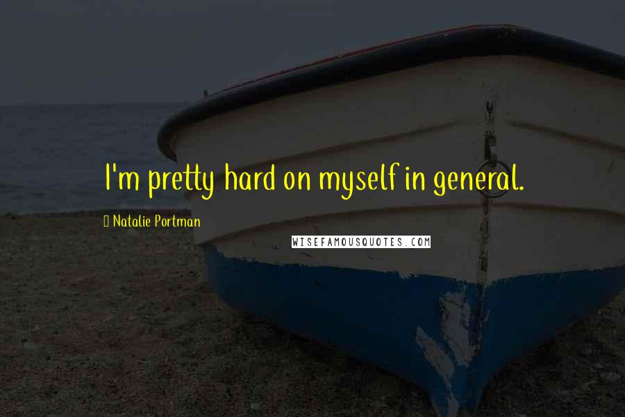 Natalie Portman Quotes: I'm pretty hard on myself in general.