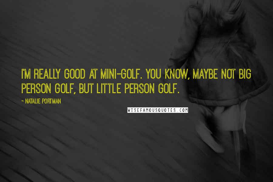 Natalie Portman Quotes: I'm really good at mini-golf. You know, maybe not big person golf, but little person golf.