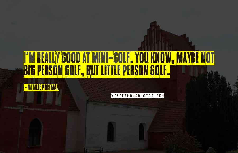 Natalie Portman Quotes: I'm really good at mini-golf. You know, maybe not big person golf, but little person golf.