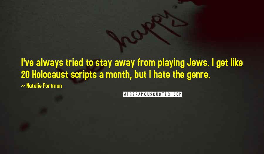 Natalie Portman Quotes: I've always tried to stay away from playing Jews. I get like 20 Holocaust scripts a month, but I hate the genre.