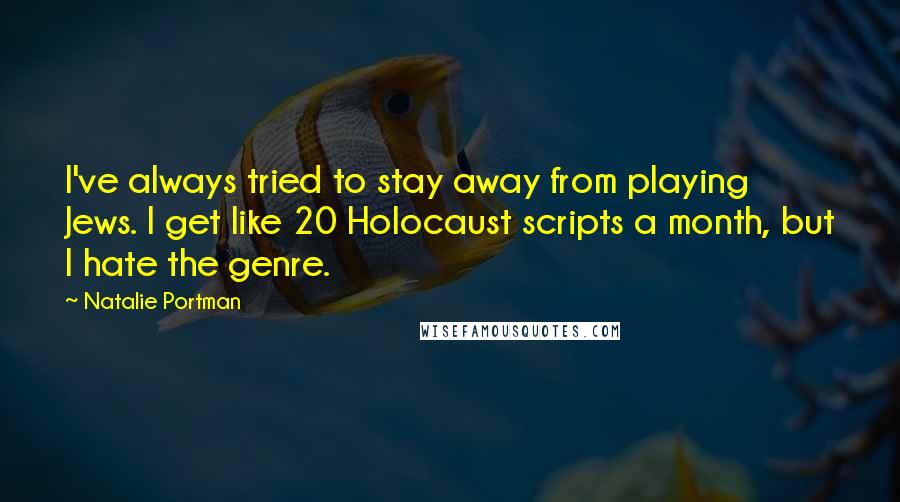 Natalie Portman Quotes: I've always tried to stay away from playing Jews. I get like 20 Holocaust scripts a month, but I hate the genre.