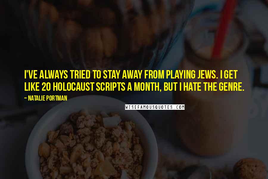 Natalie Portman Quotes: I've always tried to stay away from playing Jews. I get like 20 Holocaust scripts a month, but I hate the genre.