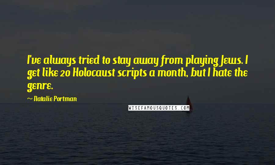 Natalie Portman Quotes: I've always tried to stay away from playing Jews. I get like 20 Holocaust scripts a month, but I hate the genre.