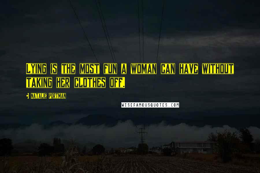 Natalie Portman Quotes: Lying is the most fun a woman can have without taking her clothes off.