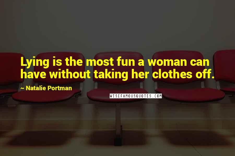 Natalie Portman Quotes: Lying is the most fun a woman can have without taking her clothes off.