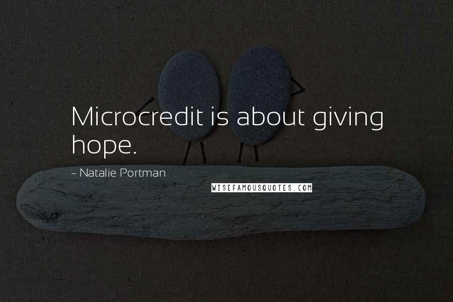 Natalie Portman Quotes: Microcredit is about giving hope.