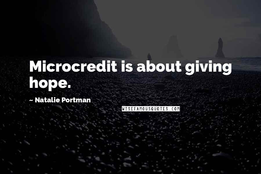 Natalie Portman Quotes: Microcredit is about giving hope.