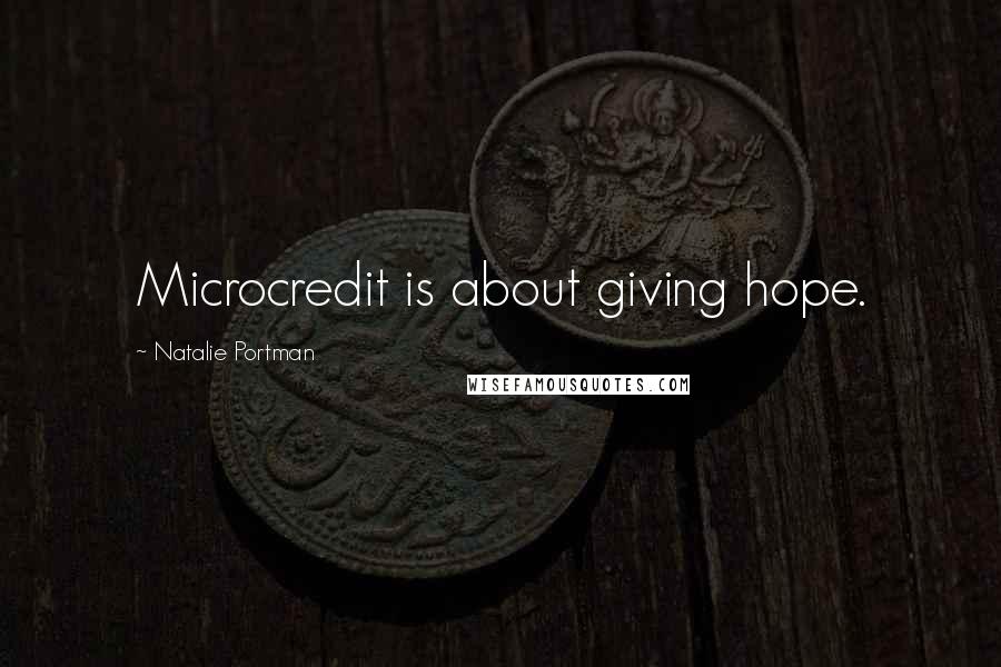 Natalie Portman Quotes: Microcredit is about giving hope.