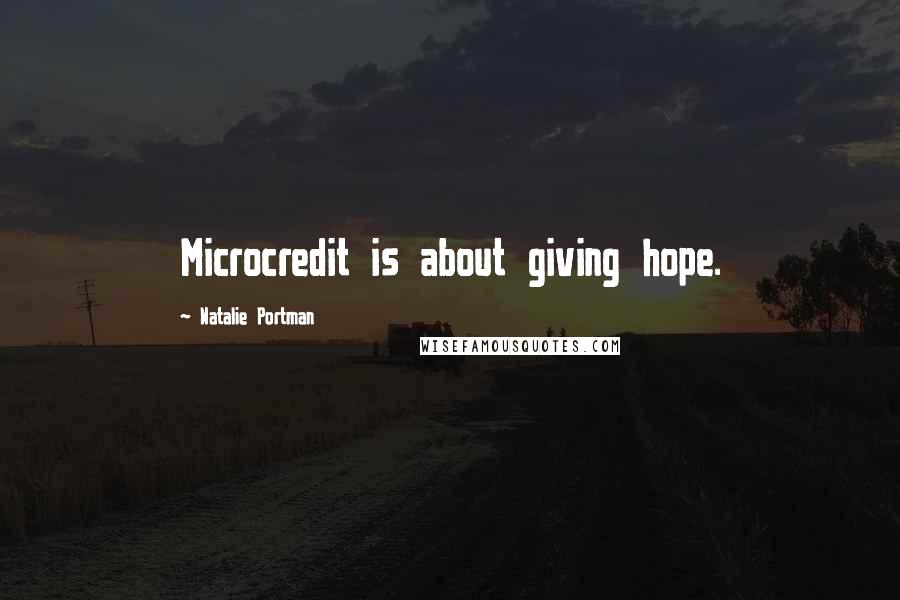 Natalie Portman Quotes: Microcredit is about giving hope.