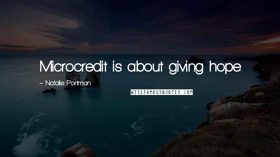 Natalie Portman Quotes: Microcredit is about giving hope.