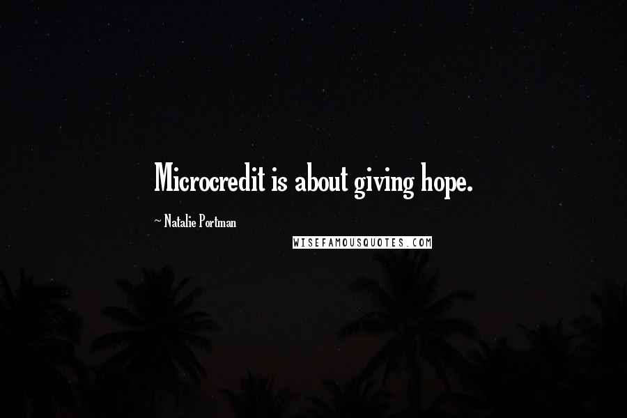 Natalie Portman Quotes: Microcredit is about giving hope.