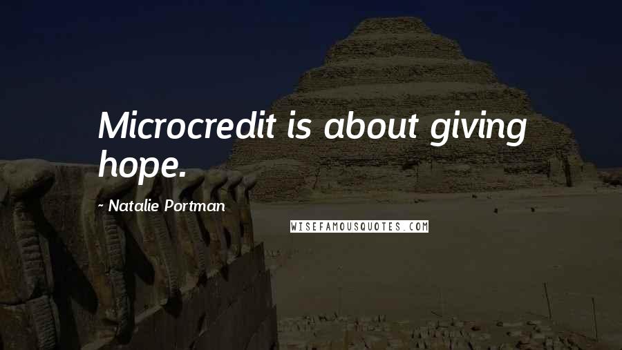 Natalie Portman Quotes: Microcredit is about giving hope.