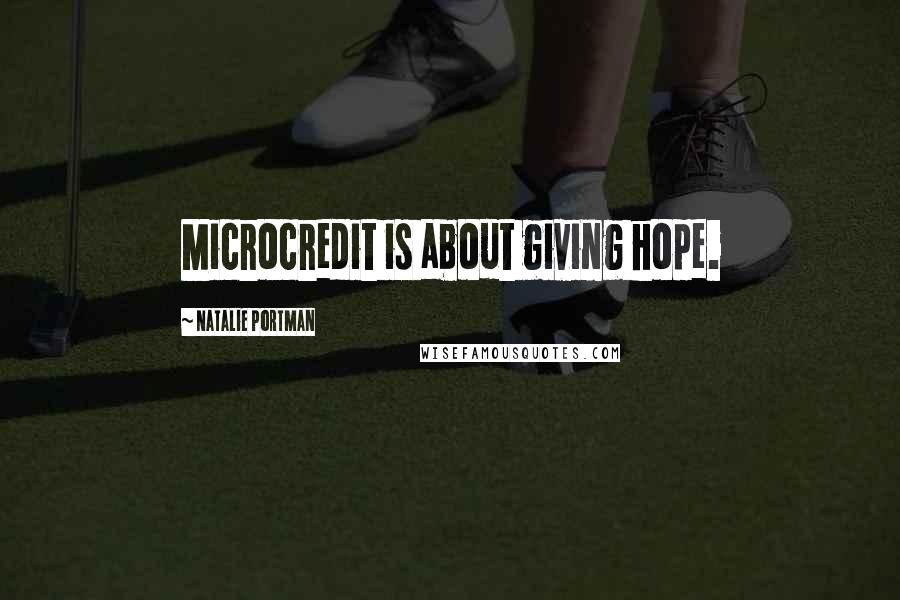 Natalie Portman Quotes: Microcredit is about giving hope.