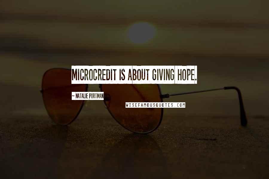 Natalie Portman Quotes: Microcredit is about giving hope.