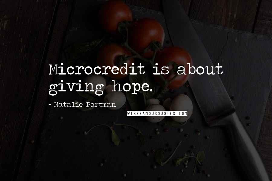 Natalie Portman Quotes: Microcredit is about giving hope.