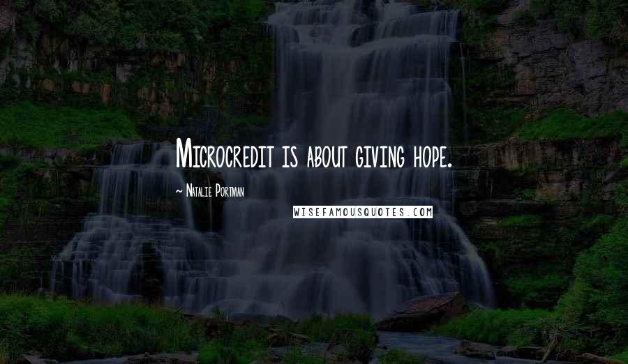 Natalie Portman Quotes: Microcredit is about giving hope.