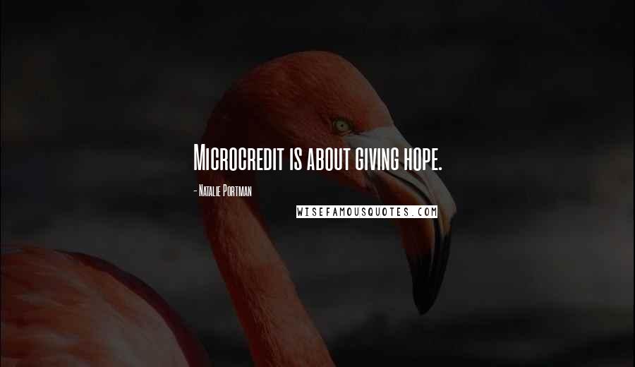 Natalie Portman Quotes: Microcredit is about giving hope.