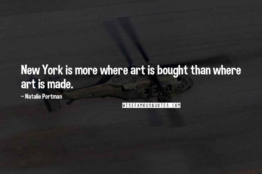 Natalie Portman Quotes: New York is more where art is bought than where art is made.