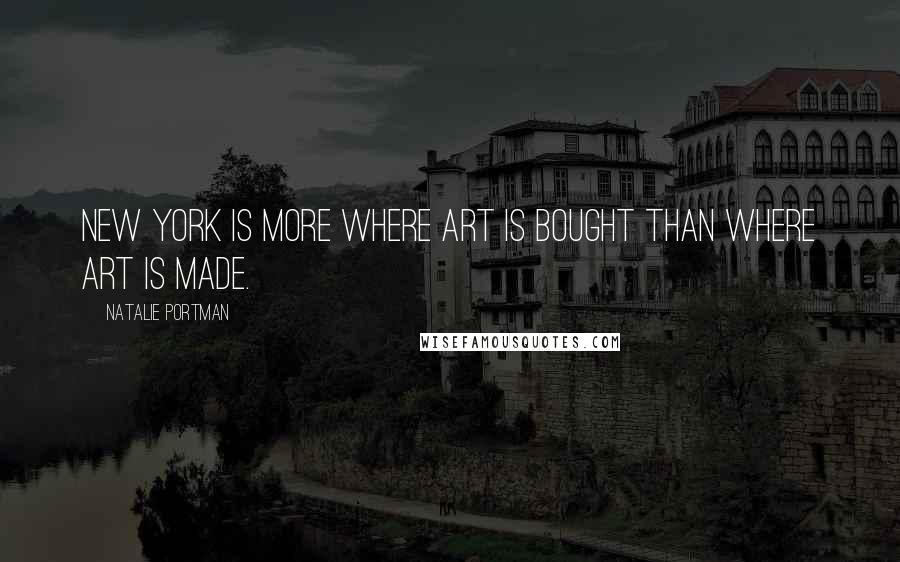 Natalie Portman Quotes: New York is more where art is bought than where art is made.