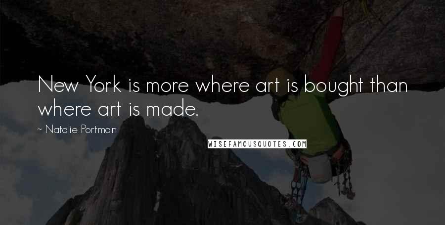 Natalie Portman Quotes: New York is more where art is bought than where art is made.