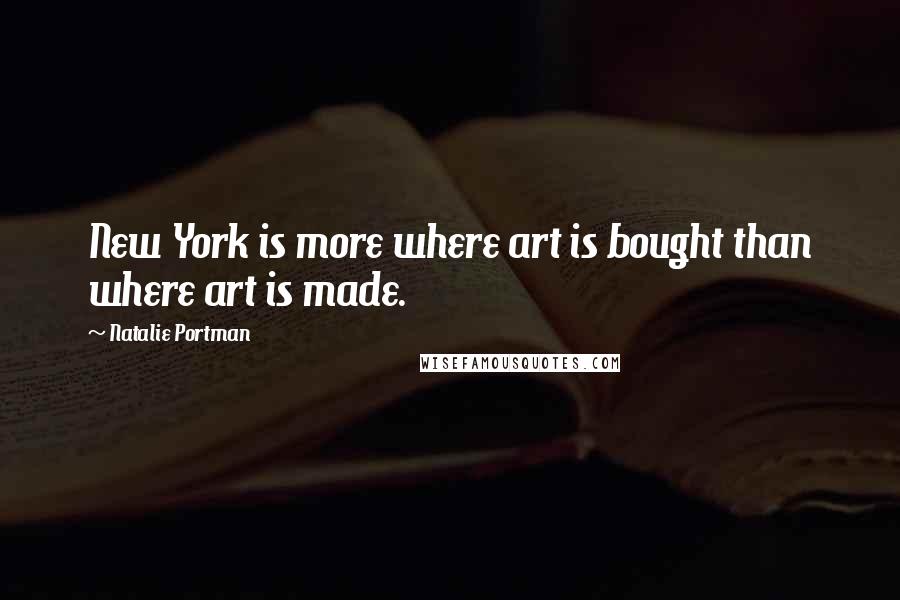 Natalie Portman Quotes: New York is more where art is bought than where art is made.
