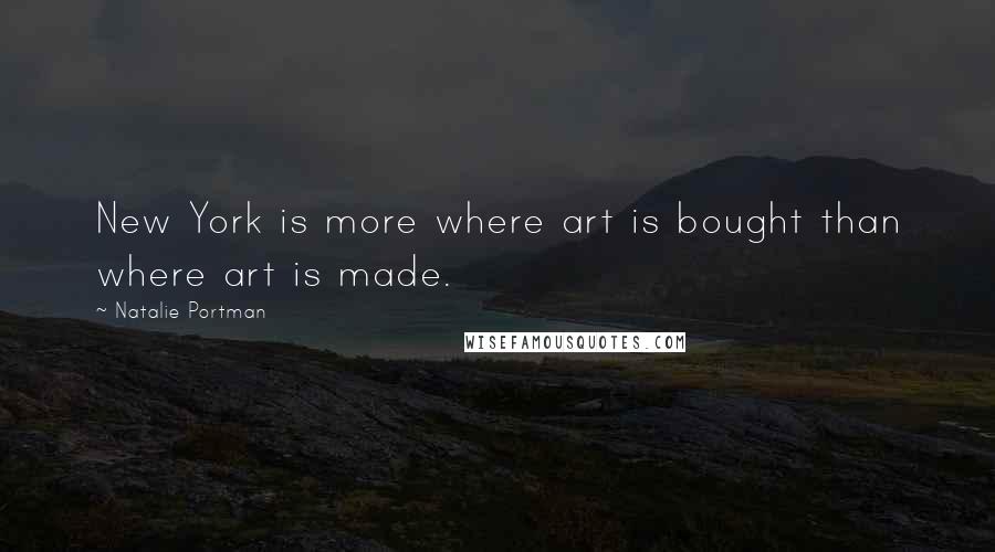 Natalie Portman Quotes: New York is more where art is bought than where art is made.