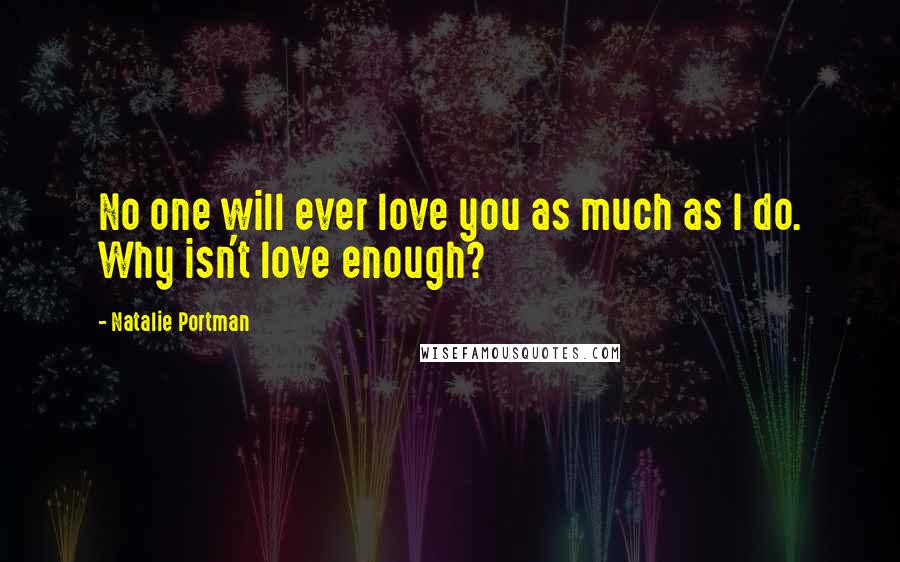 Natalie Portman Quotes: No one will ever love you as much as I do. Why isn't love enough?