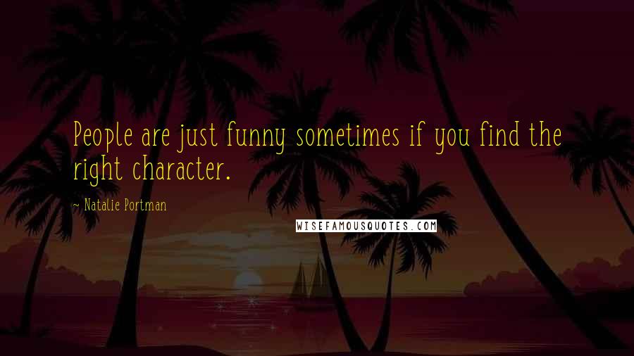 Natalie Portman Quotes: People are just funny sometimes if you find the right character.