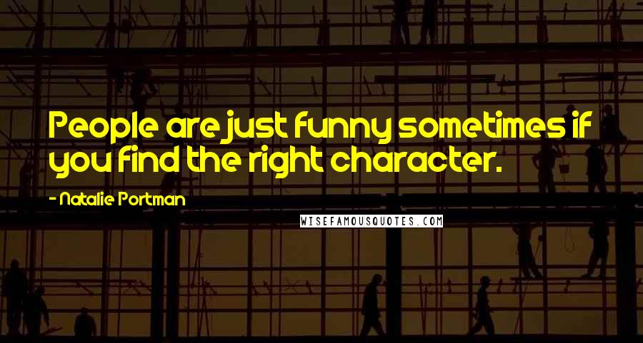 Natalie Portman Quotes: People are just funny sometimes if you find the right character.