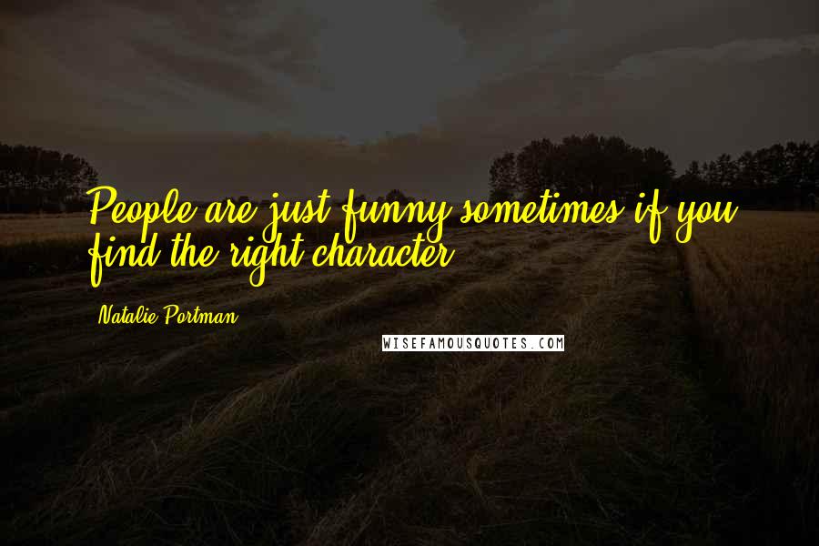 Natalie Portman Quotes: People are just funny sometimes if you find the right character.