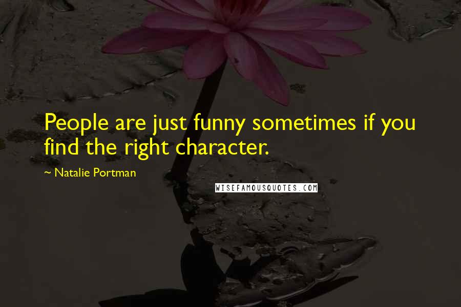 Natalie Portman Quotes: People are just funny sometimes if you find the right character.