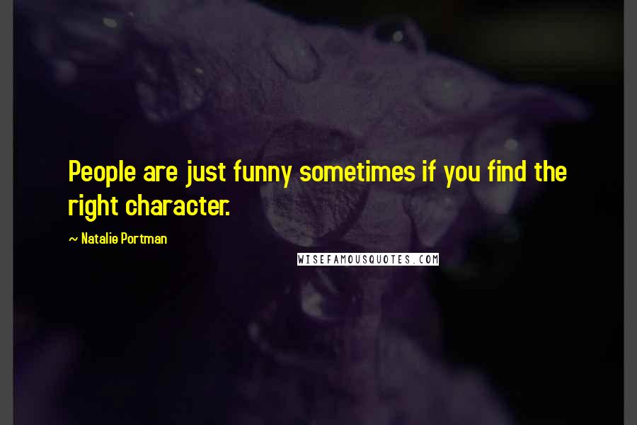 Natalie Portman Quotes: People are just funny sometimes if you find the right character.