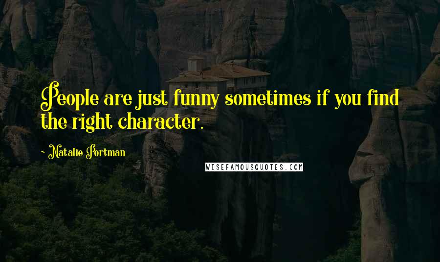 Natalie Portman Quotes: People are just funny sometimes if you find the right character.