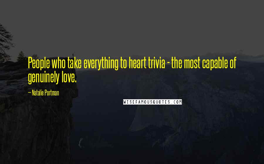 Natalie Portman Quotes: People who take everything to heart trivia - the most capable of genuinely love.