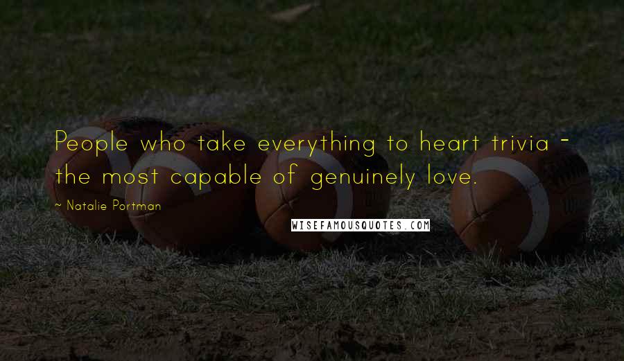 Natalie Portman Quotes: People who take everything to heart trivia - the most capable of genuinely love.