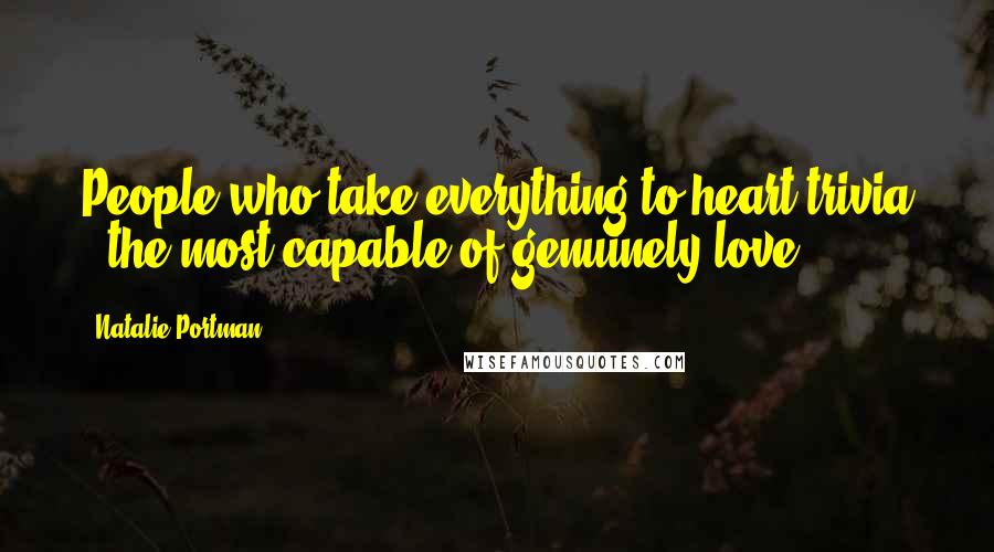 Natalie Portman Quotes: People who take everything to heart trivia - the most capable of genuinely love.