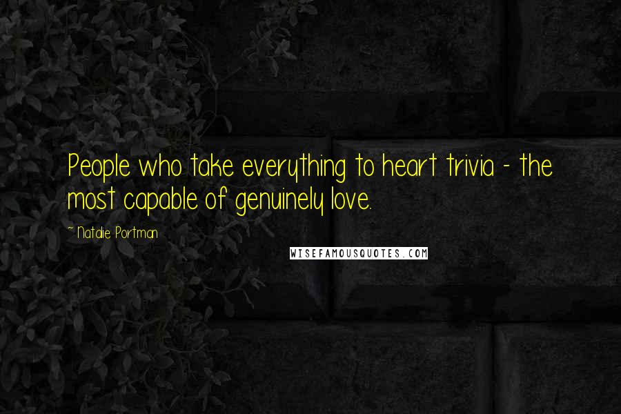 Natalie Portman Quotes: People who take everything to heart trivia - the most capable of genuinely love.