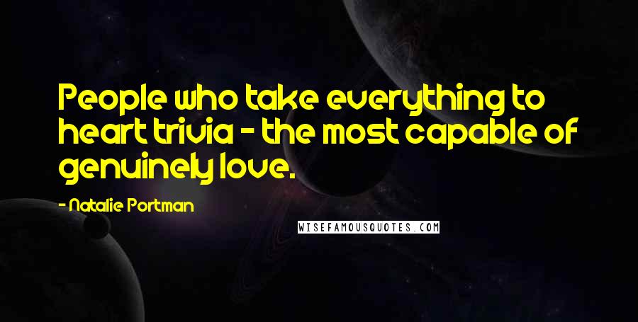 Natalie Portman Quotes: People who take everything to heart trivia - the most capable of genuinely love.