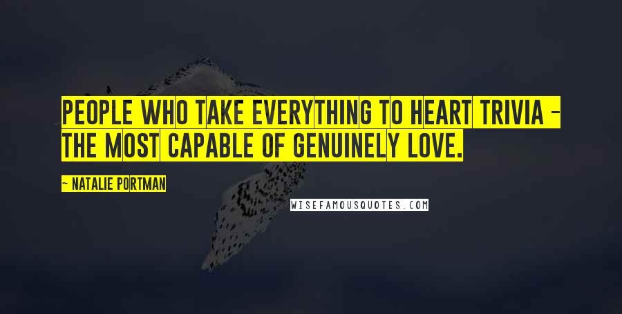 Natalie Portman Quotes: People who take everything to heart trivia - the most capable of genuinely love.