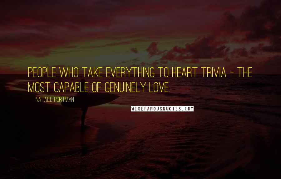 Natalie Portman Quotes: People who take everything to heart trivia - the most capable of genuinely love.